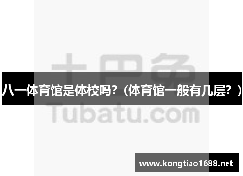 八一体育馆是体校吗？(体育馆一般有几层？)
