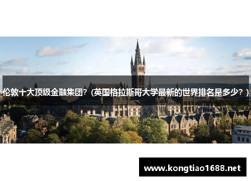 伦敦十大顶级金融集团？(英国格拉斯哥大学最新的世界排名是多少？)